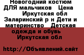 Новогодний костюм.ДЛЯ мальчиков › Цена ­ 800 - Иркутская обл., Заларинский р-н Дети и материнство » Детская одежда и обувь   . Иркутская обл.